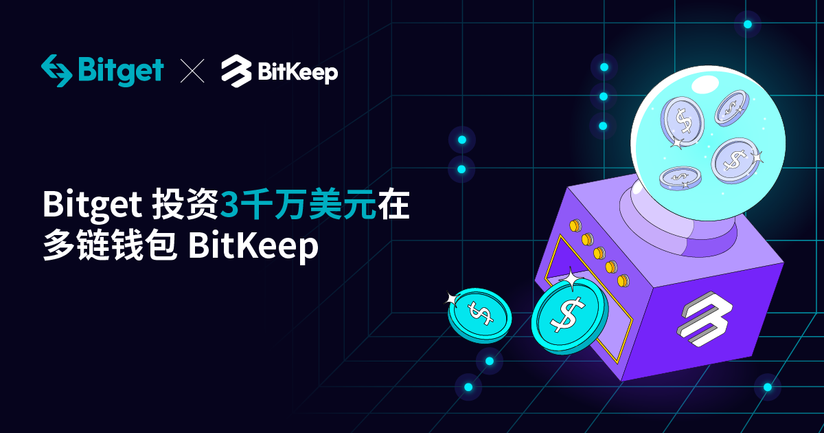 Bitget对Web3.0多链钱包Bitkeep投资3000万美元成其控股股东